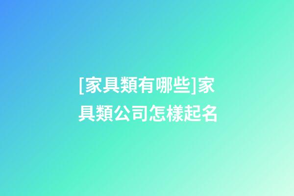 [家具類有哪些]家具類公司怎樣起名-第1張-公司起名-玄機(jī)派